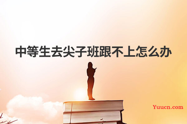 中等生去尖子班跟不上怎么办
