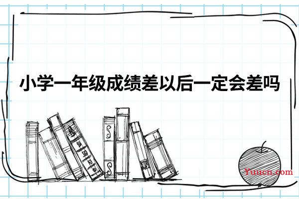 小学一年级成绩差以后一定会差吗
