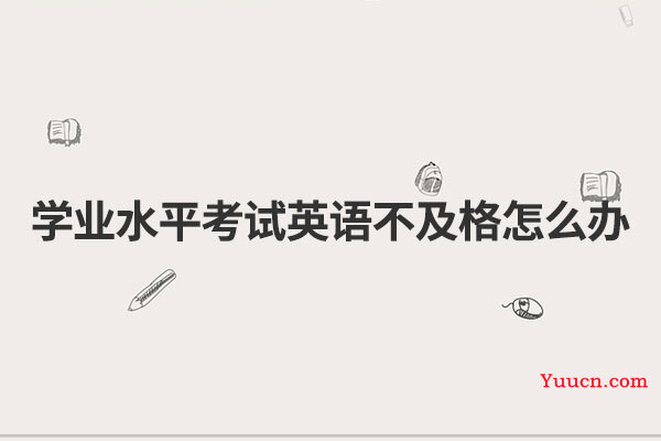 学业水平考试英语不及格怎么办
