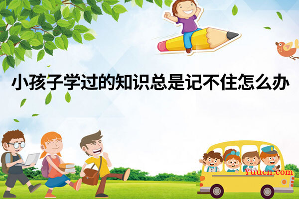 小孩子学过的知识总是记不住怎么办