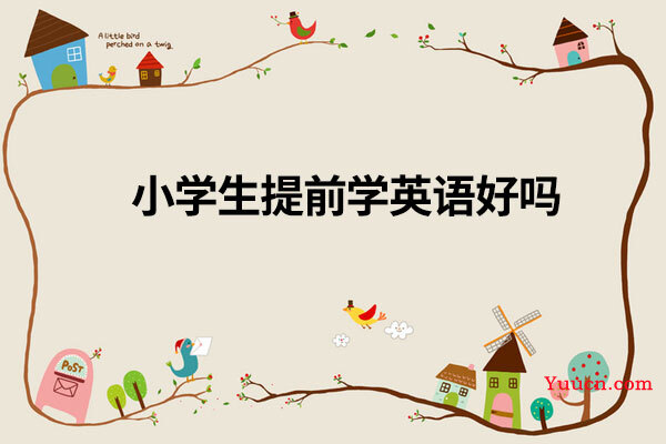小学生提前学英语好吗