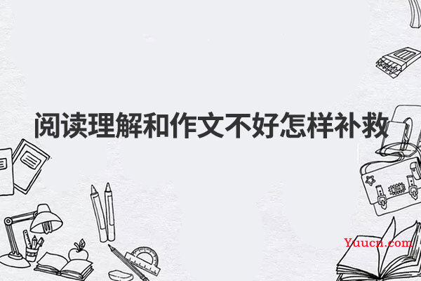 阅读理解和作文不好怎样补救