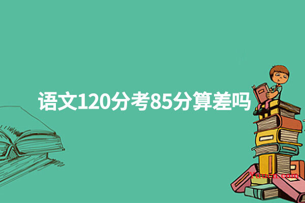 语文120分考85分算差吗
