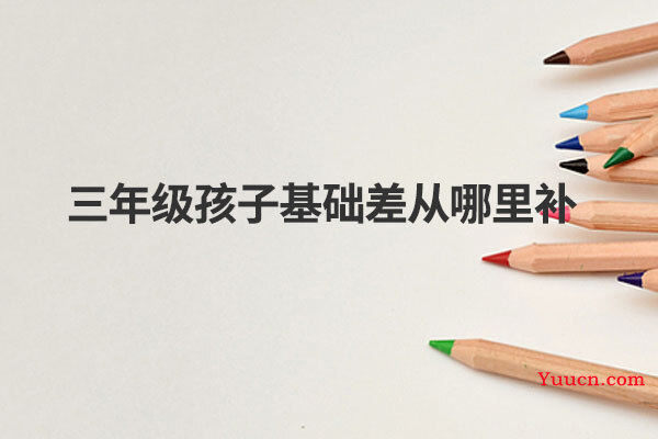 三年级孩子基础差从哪里补