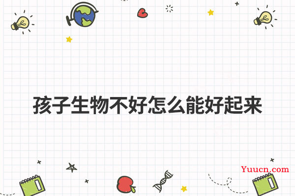 孩子生物不好怎么能好起来