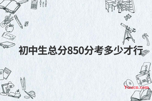 初中生总分850分考多少才行