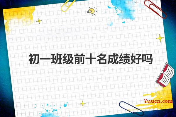 初一班级前十名成绩好吗