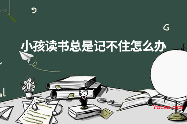 小孩读书总是记不住怎么办