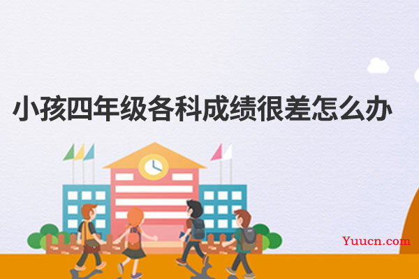 小孩四年级各科成绩很差怎么办