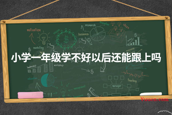 小学一年级学不好以后还能跟上吗