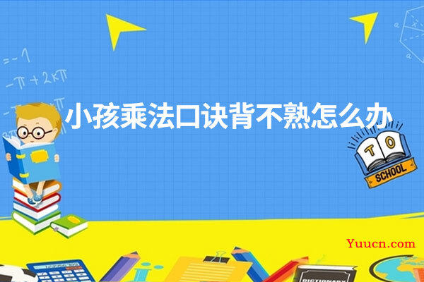小孩乘法口诀背不熟怎么办