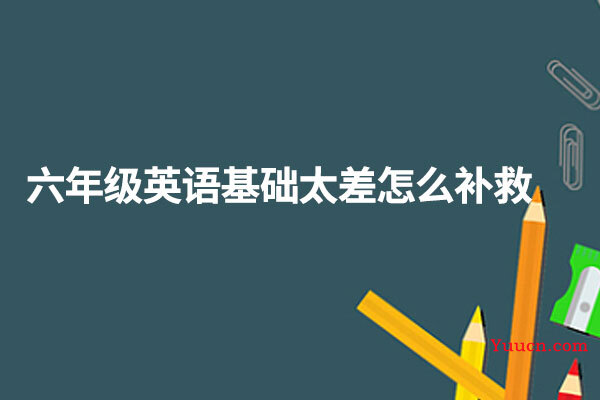 六年级英语基础太差怎么补救