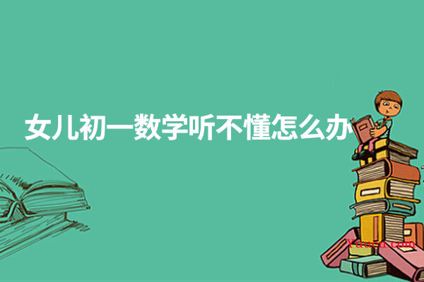 女儿初一数学听不懂怎么办