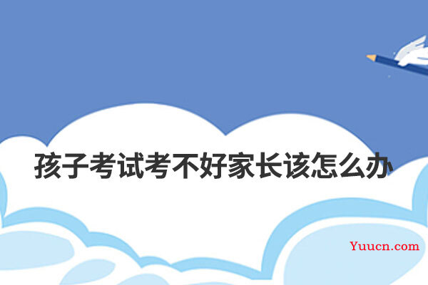 孩子考试考不好家长该怎么办