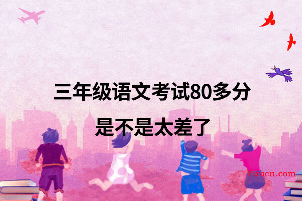 三年级语文考试80多分是不是太差了