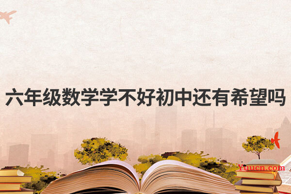 六年级数学学不好初中还有希望吗