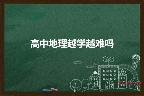 高中地理越学越难吗
