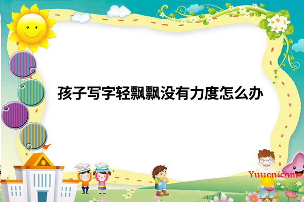 孩子写字轻飘飘没有力度怎么办