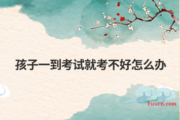 孩子一到考试就考不好怎么办