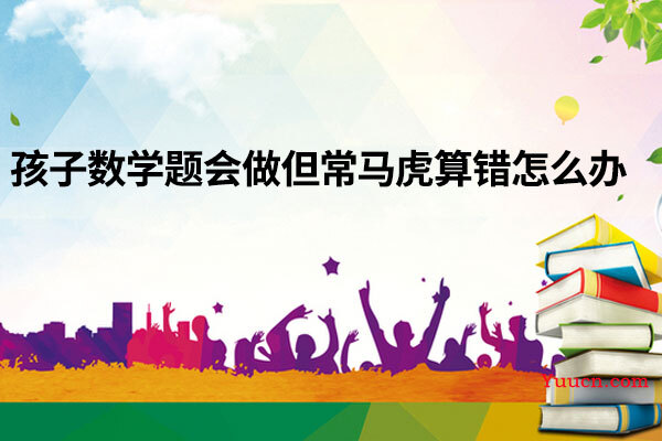 孩子数学题会做但常马虎算错怎么办