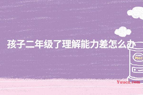 孩子二年级了理解能力差怎么办