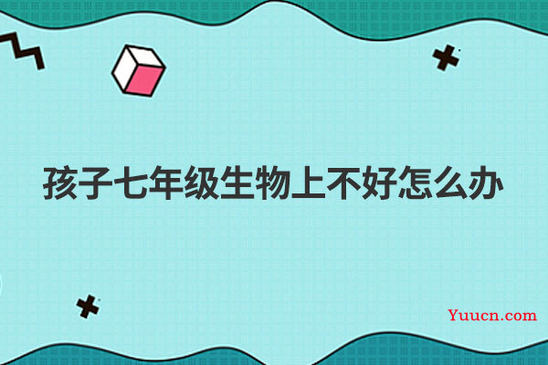 孩子七年级生物上不好怎么办