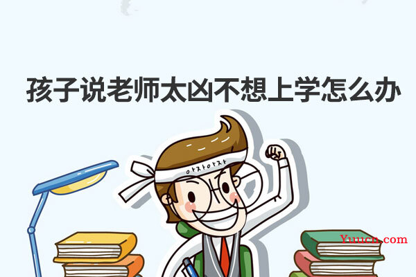孩子说老师太凶不想上学怎么办