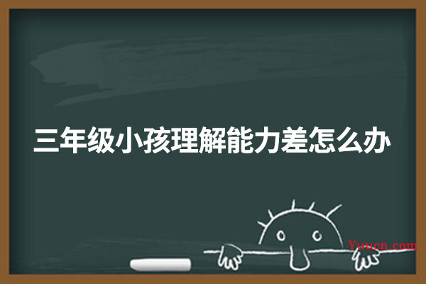 三年级小孩理解能力差怎么办