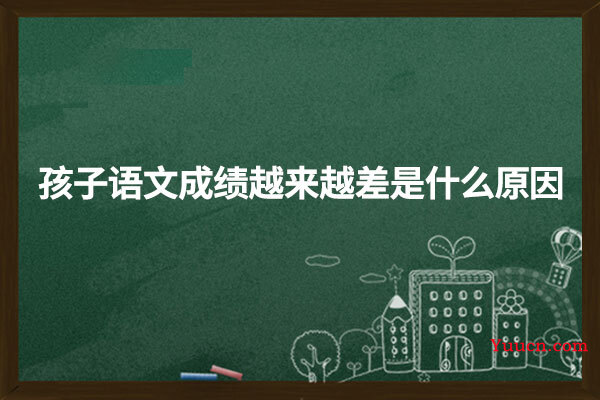 孩子语文成绩越来越差是什么原因