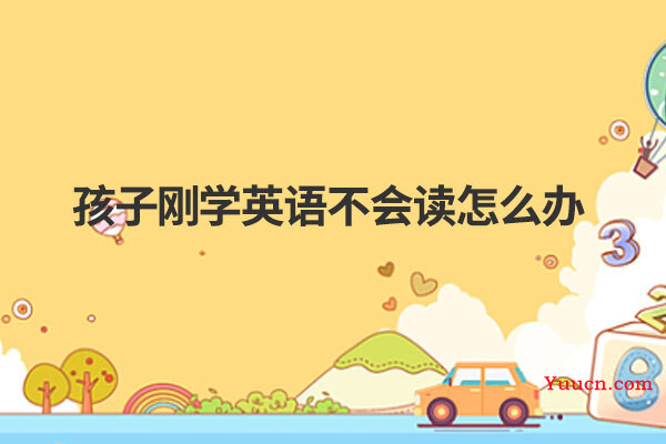 孩子刚学英语不会读怎么办