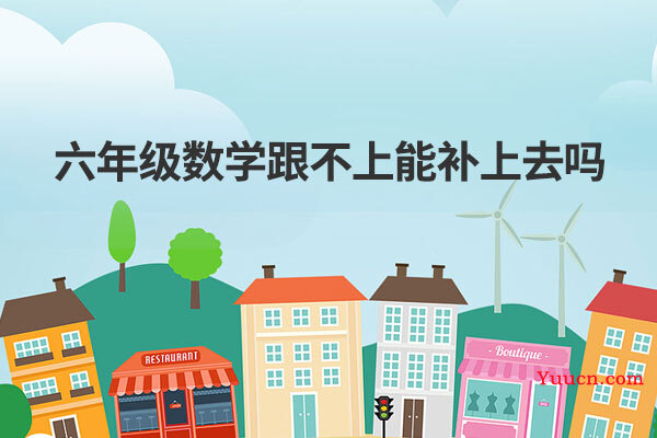 六年级数学跟不上能补上去吗