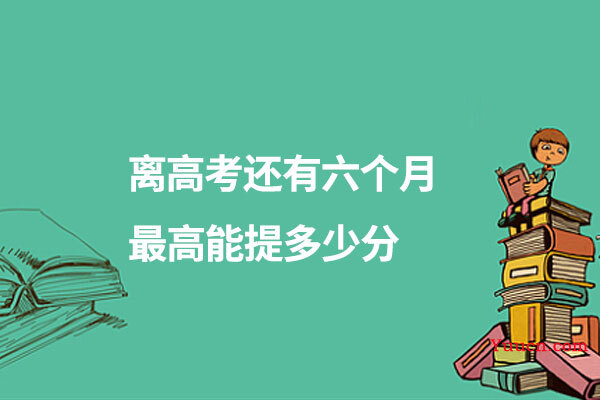 离高考还有六个月最高能提多少分