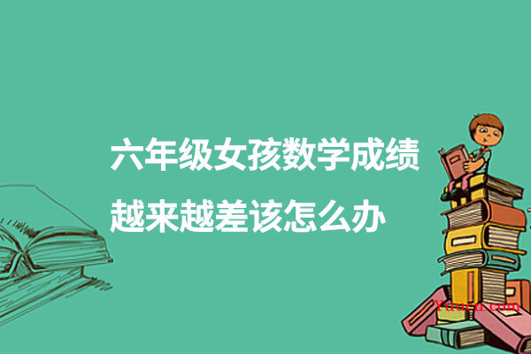 六年级女孩数学成绩越来越差该怎么办