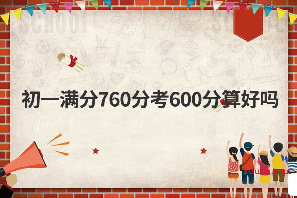 初一满分760分考600分算好吗