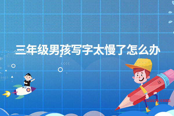 三年级男孩写字太慢了怎么办
