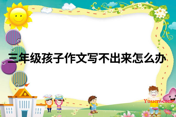 三年级孩子作文写不出来怎么办