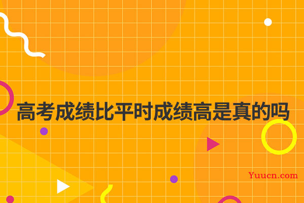 高考成绩比平时成绩高是真的吗