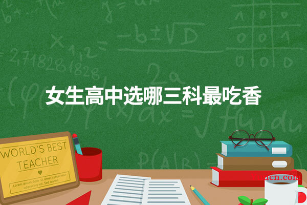 女生高中选哪三科最吃香