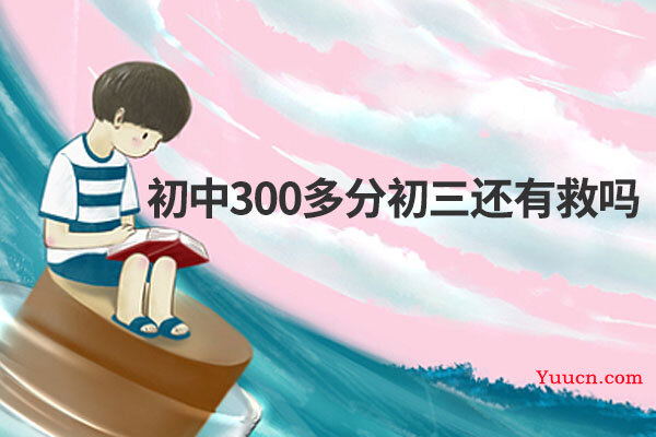 初中300多分初三还有救吗