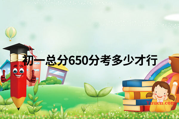 初一总分650分考多少才行