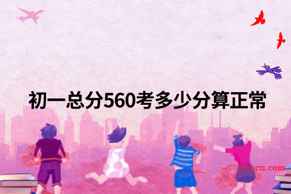 初一总分560考多少分算正常