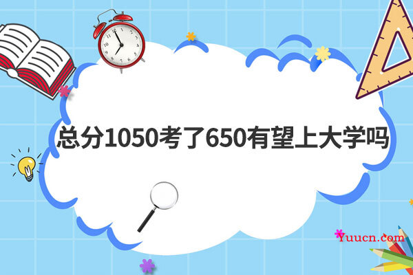 总分1050考了650有望上大学吗