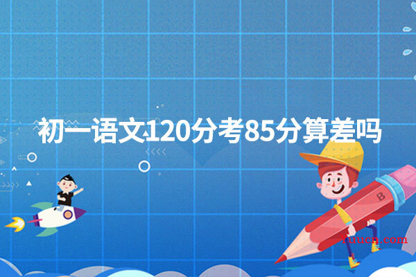 初一语文120分考85分算差吗