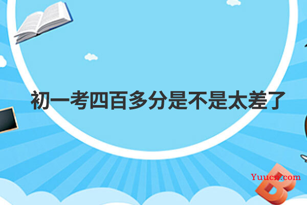 初一考四百多分是不是太差了
