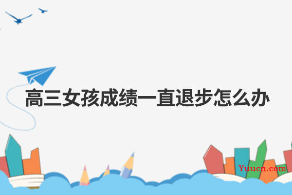 高三女孩成绩一直退步怎么办