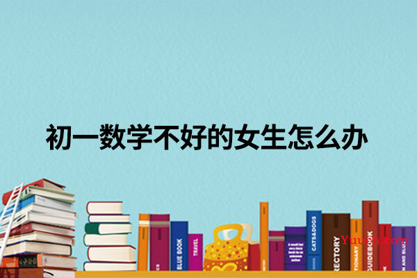 初一数学不好的女生怎么办