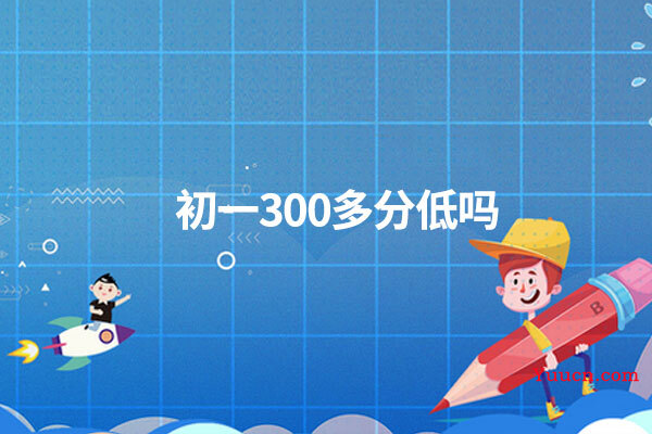 初一300多分低吗
