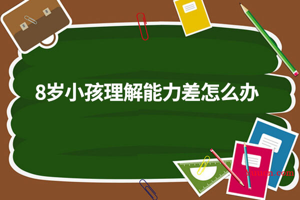 8岁小孩理解能力差怎么办