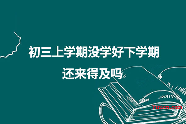 初三上学期没学好下学期还来得及吗