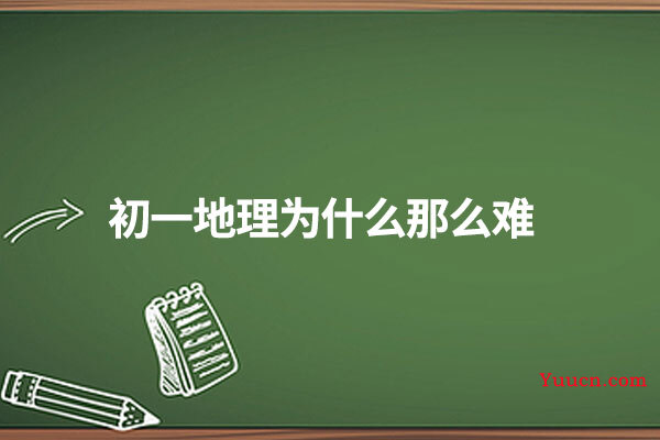 初一地理为什么那么难